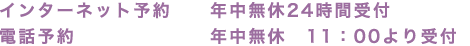 インターネット予約 年中無休24時間受付 電話予約 年中無休　11：00より受付